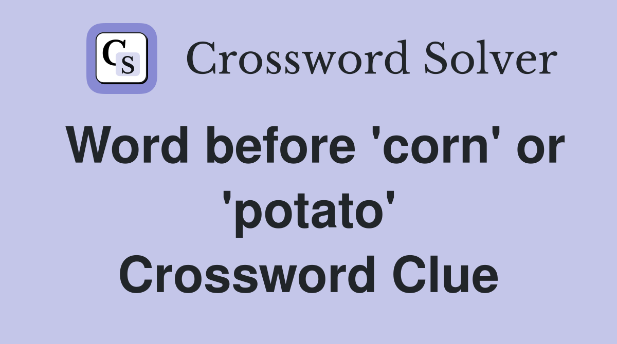 Word before 'corn' or 'potato' Crossword Clue