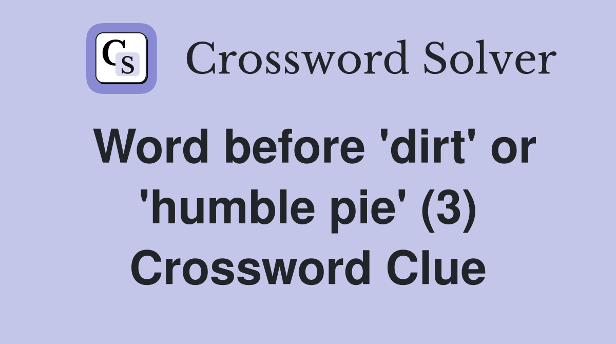 Word before 'dirt' or 'humble pie' (3) Crossword Clue