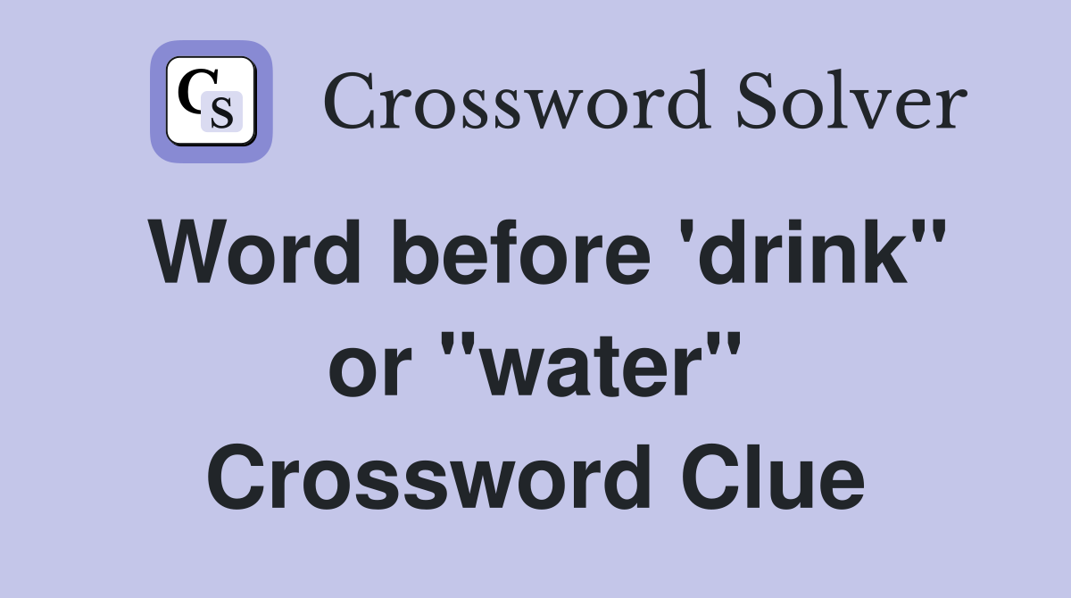 Word before 'drink" or "water" Crossword Clue