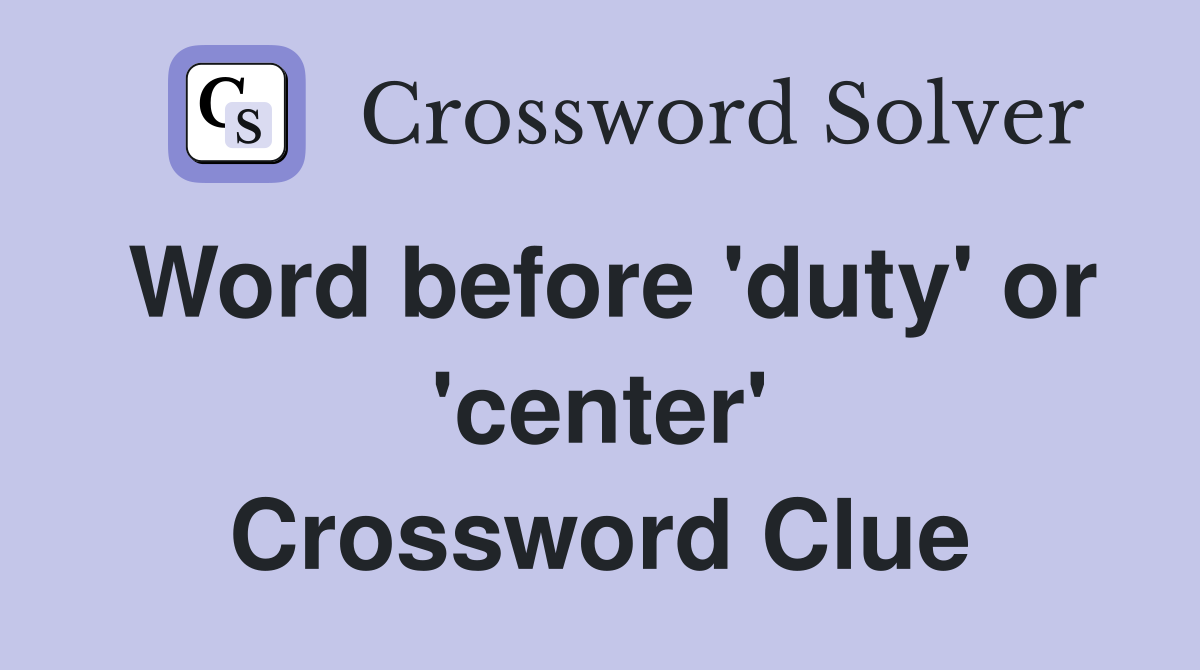 Word before 'duty' or 'center' Crossword Clue