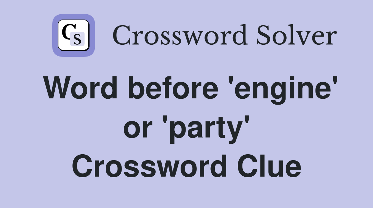 Word before 'engine' or 'party' Crossword Clue