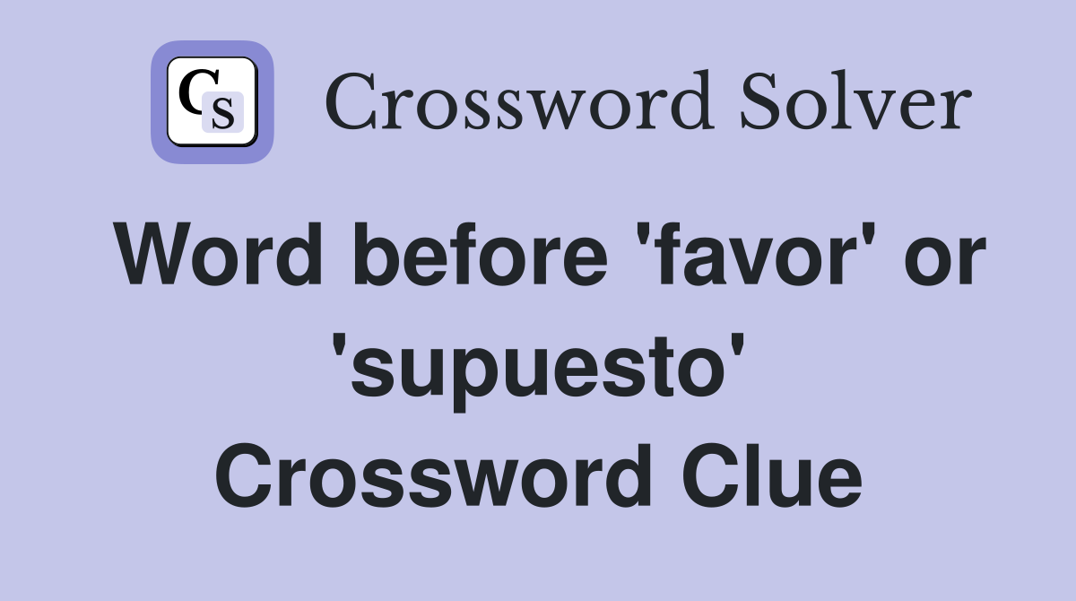 Word before 'favor' or 'supuesto' Crossword Clue