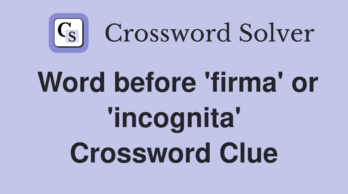 Word before 'firma' or 'incognita' Crossword Clue