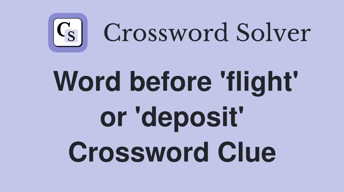 Word before 'flight' or 'deposit' Crossword Clue