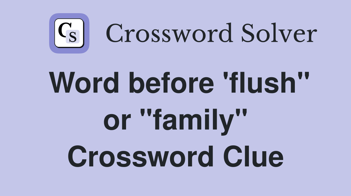 Word before 'flush" or "family" Crossword Clue