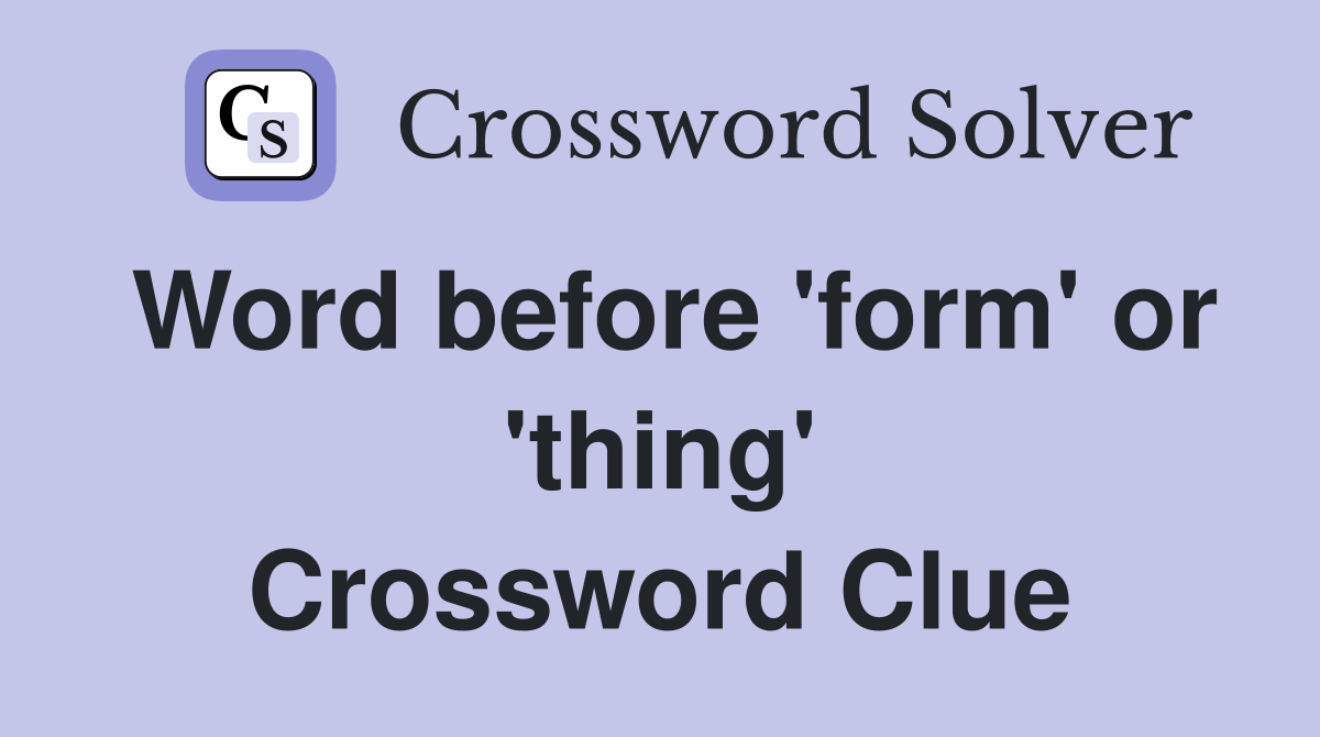 Word before 'form' or 'thing' Crossword Clue