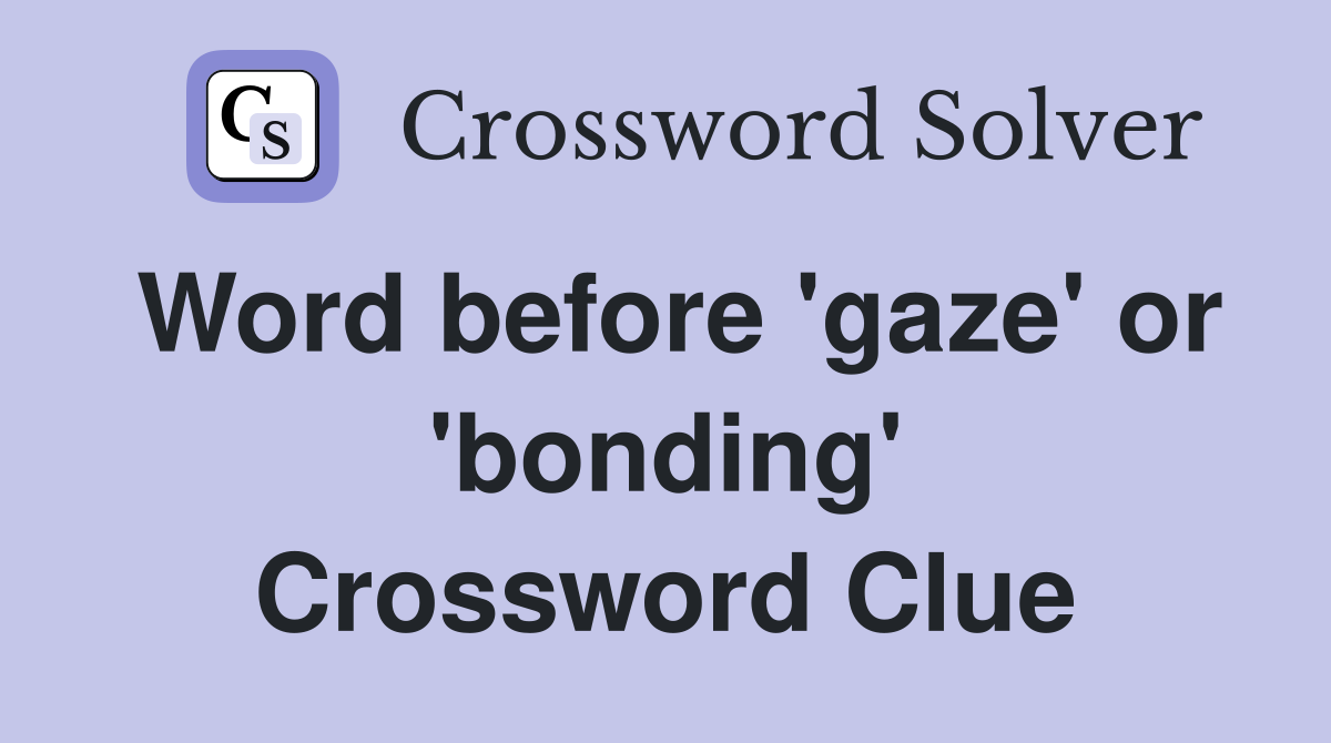 Word before 'gaze' or 'bonding' Crossword Clue