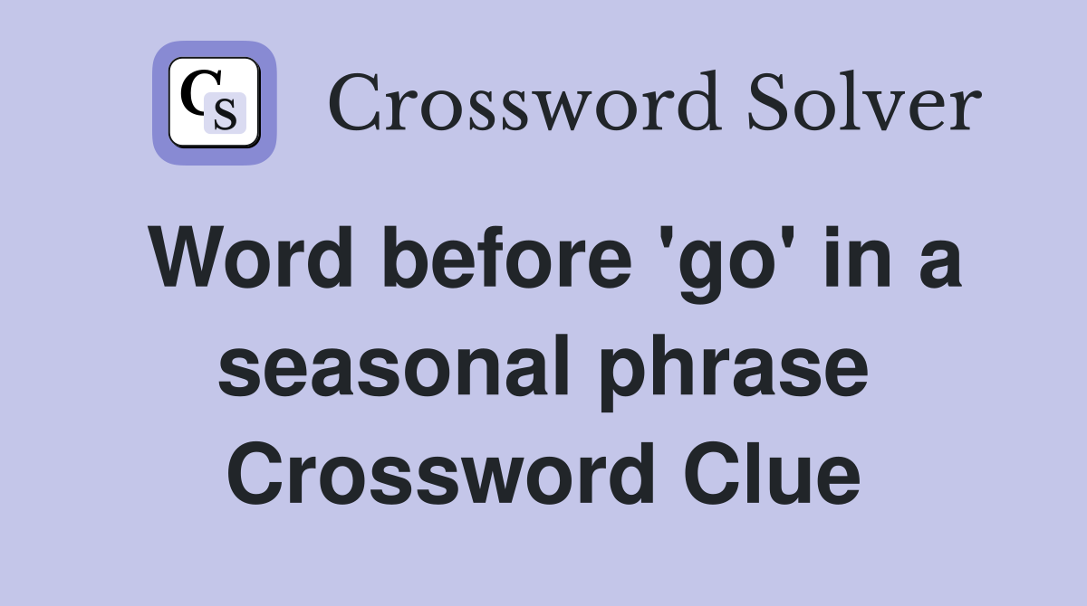 Word before 'go' in a seasonal phrase Crossword Clue