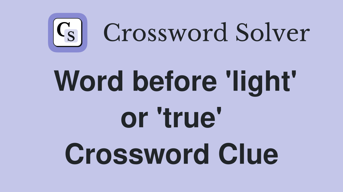 Word before 'light' or 'true' Crossword Clue