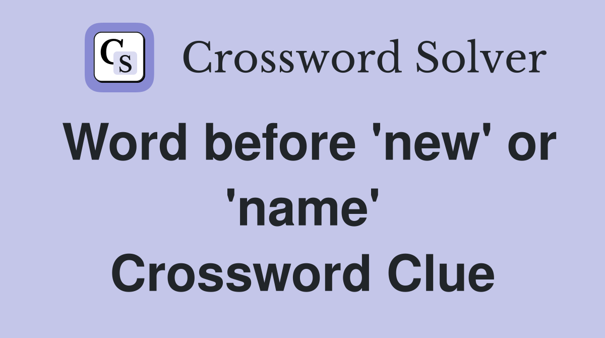 Word before 'new' or 'name' Crossword Clue