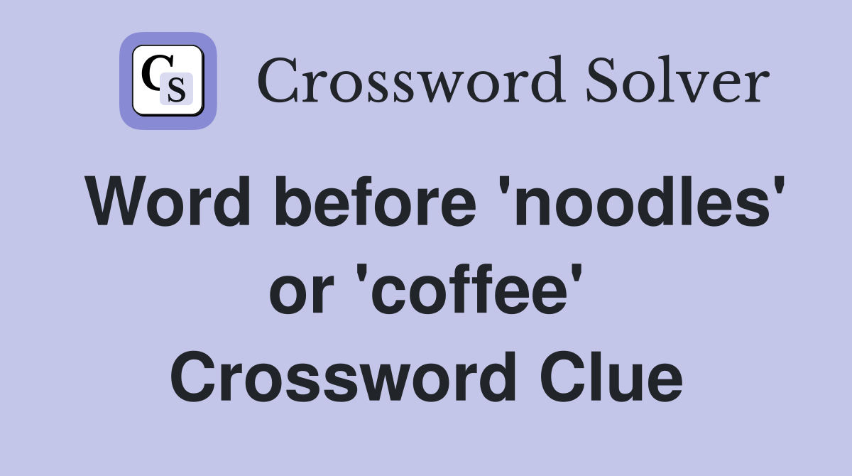Word before 'noodles' or 'coffee' Crossword Clue