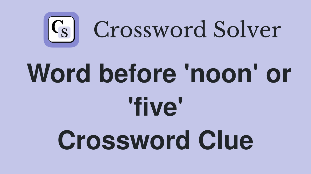 Word before 'noon' or 'five' Crossword Clue
