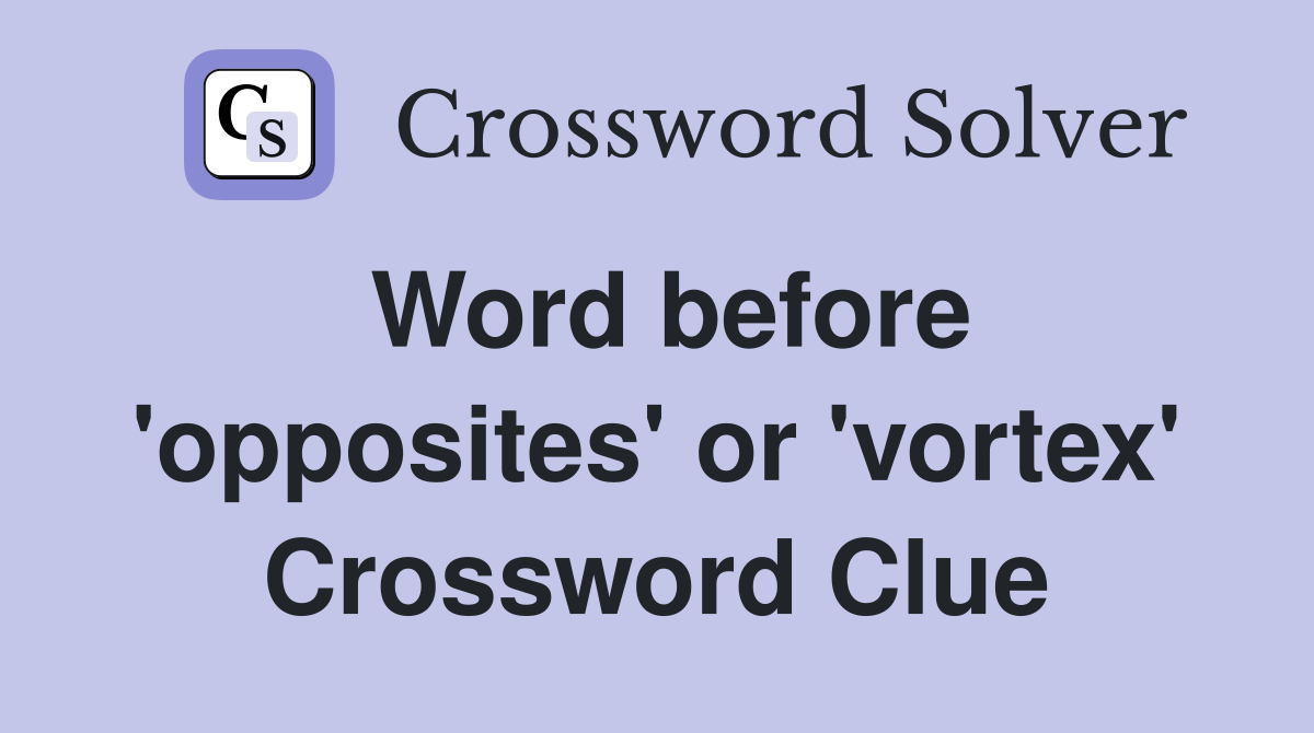 Word before 'opposites' or 'vortex' Crossword Clue
