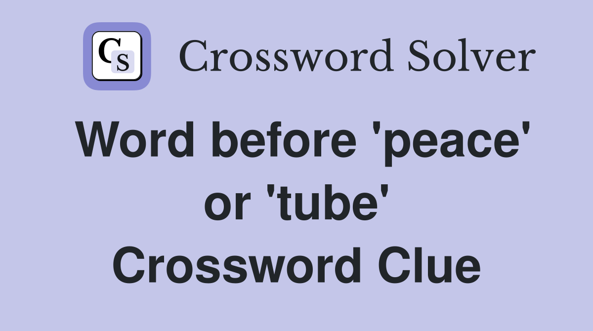 Word before 'peace' or 'tube' Crossword Clue
