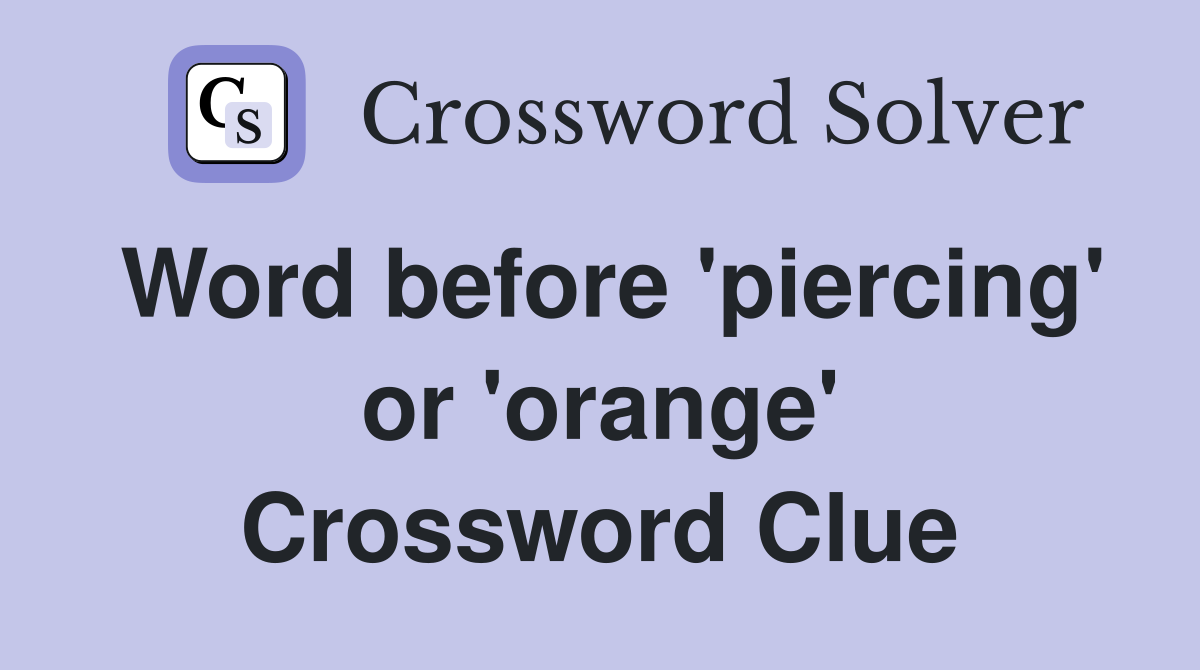 Word before 'piercing' or 'orange' Crossword Clue