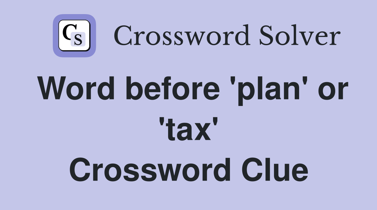 Word before 'plan' or 'tax' Crossword Clue