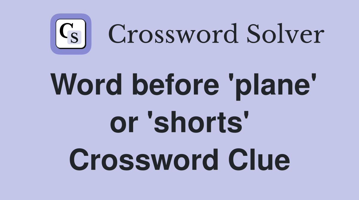 Word before 'plane' or 'shorts' Crossword Clue