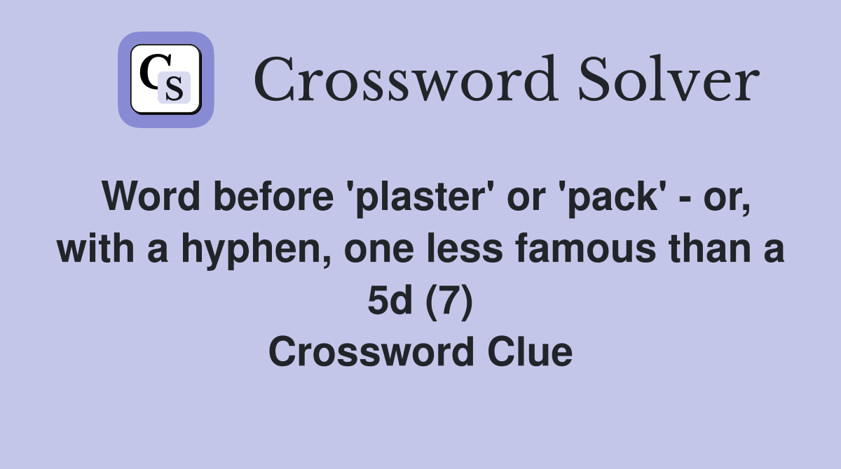 Word before 'plaster' or 'pack' - or, with a hyphen, one less famous than a 5d (7) Crossword Clue