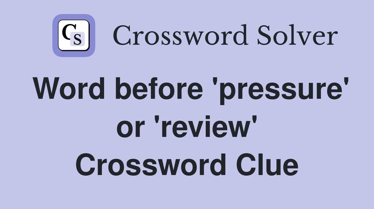 Word before 'pressure' or 'review' Crossword Clue
