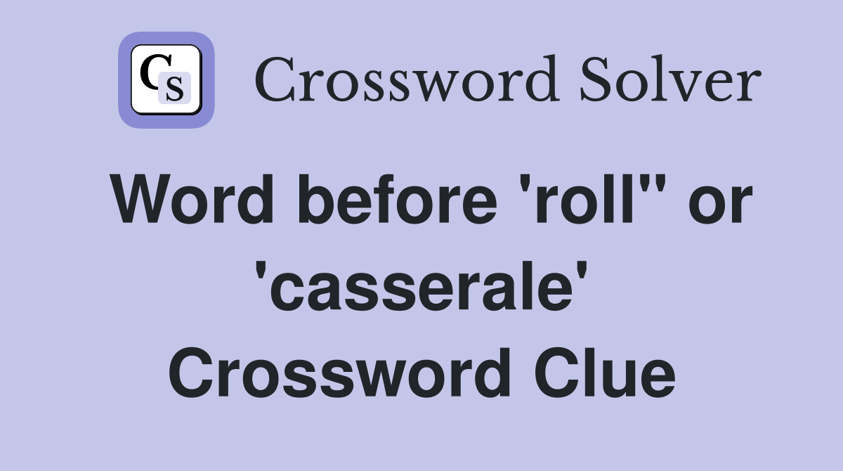 Word before 'roll" or 'casserale' Crossword Clue