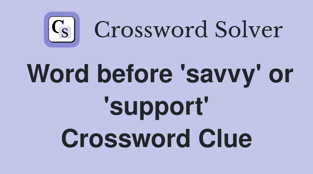 Word before 'savvy' or 'support' Crossword Clue