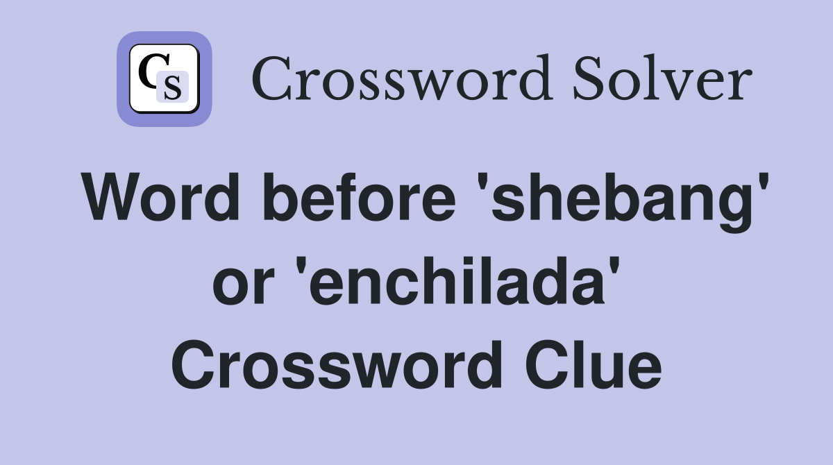 Word before 'shebang' or 'enchilada' Crossword Clue