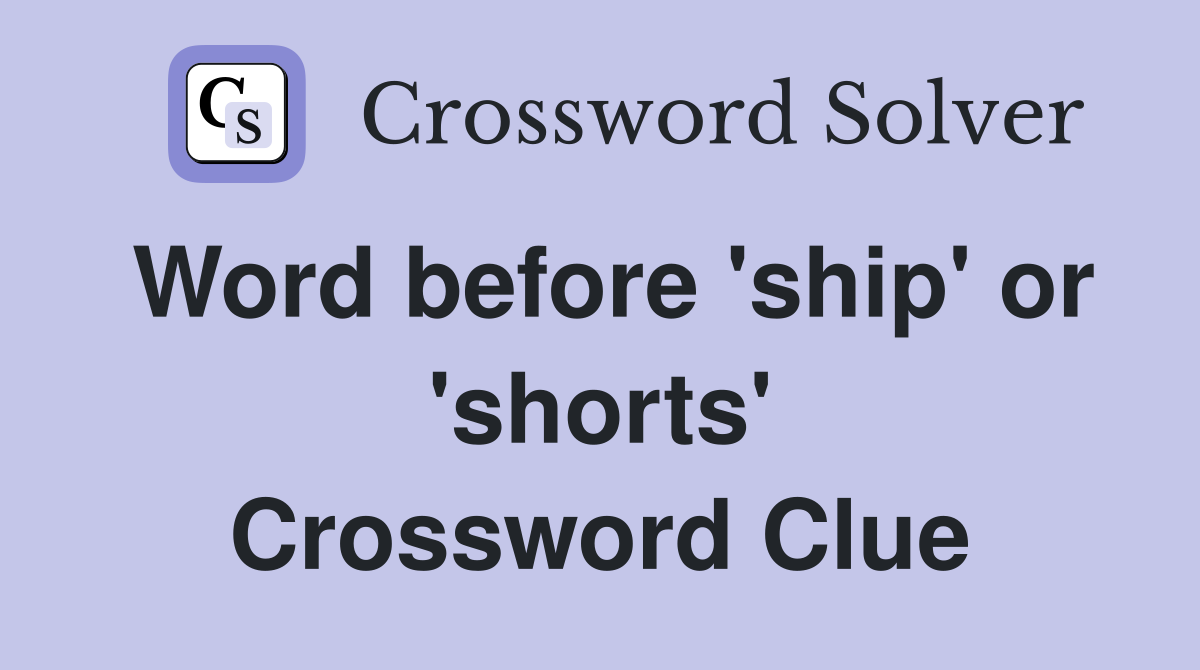Word before 'ship' or 'shorts' Crossword Clue