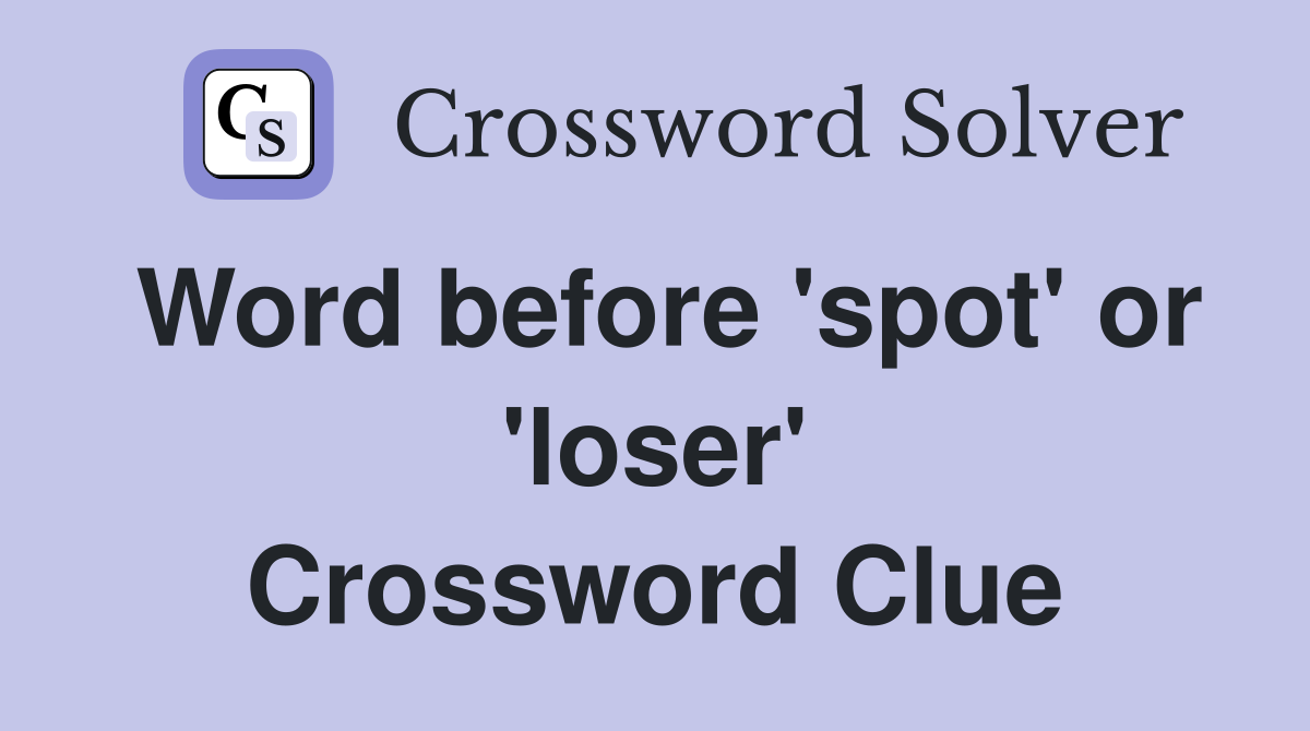 Word before 'spot' or 'loser' Crossword Clue