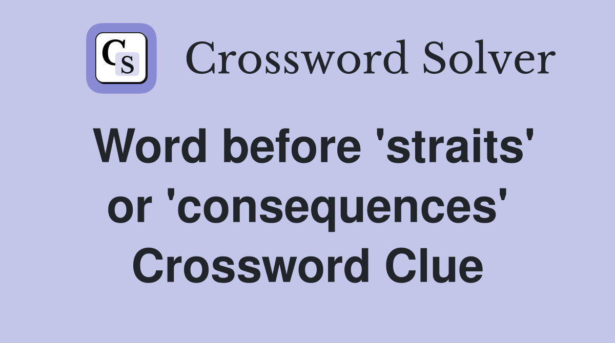 Word before 'straits' or 'consequences' Crossword Clue