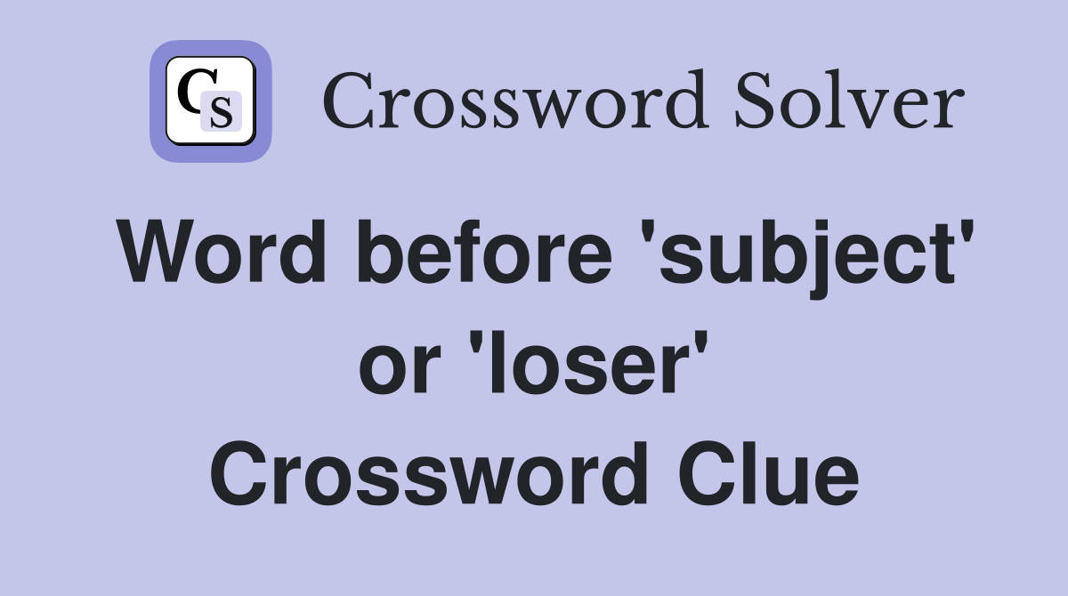 Word before 'subject' or 'loser' Crossword Clue