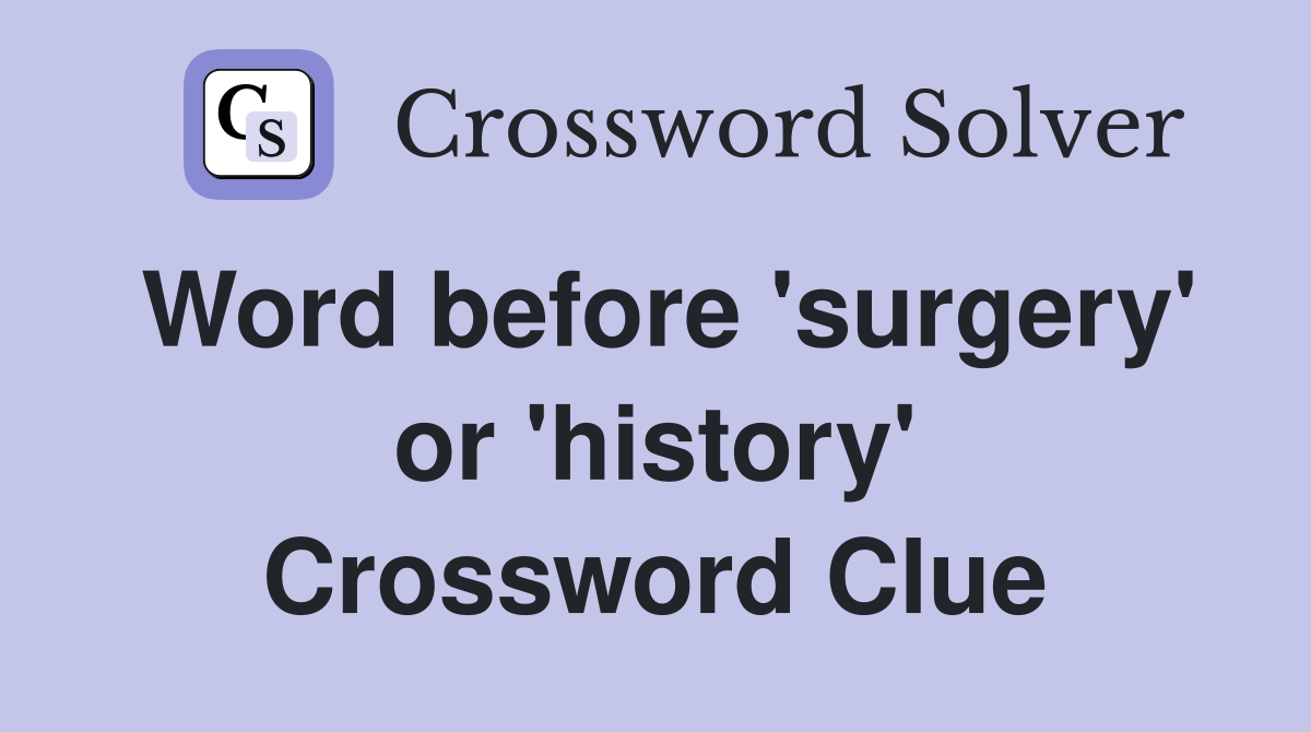 Word before 'surgery' or 'history' Crossword Clue