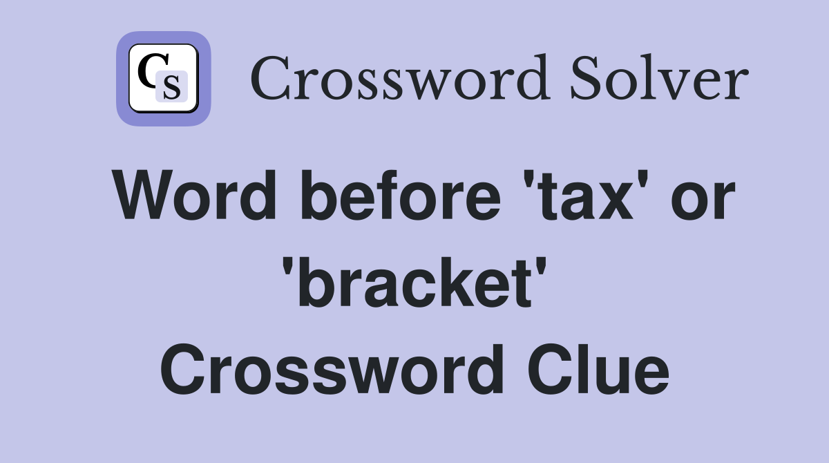 Word before 'tax' or 'bracket' Crossword Clue