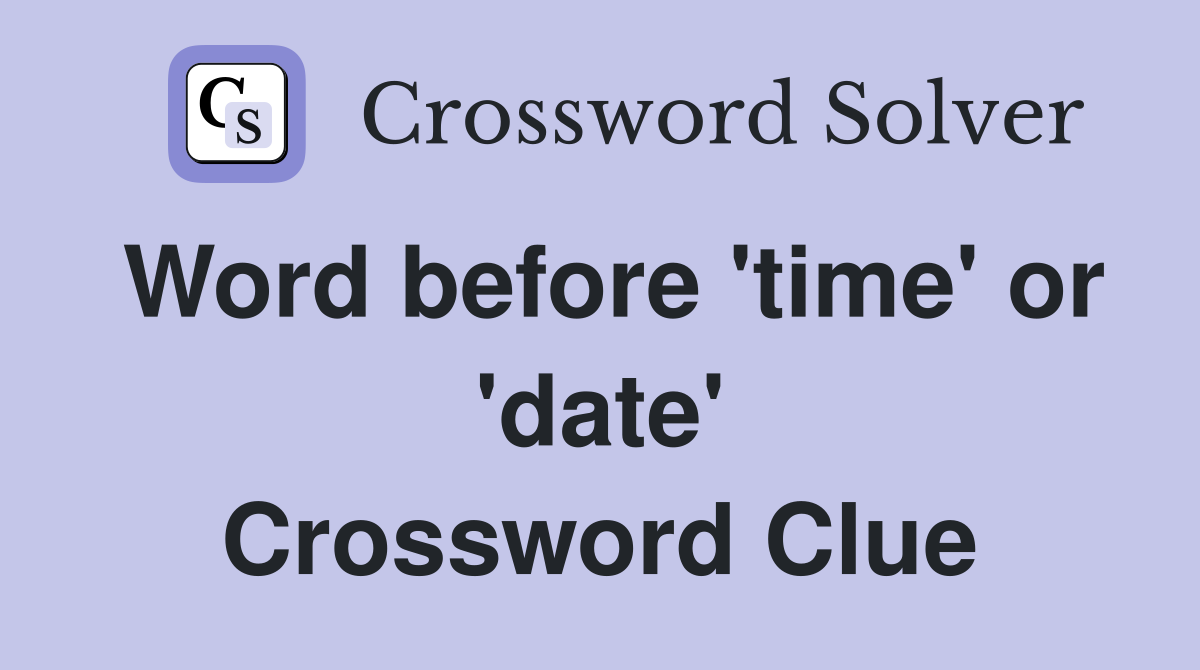 Word before 'time' or 'date' Crossword Clue