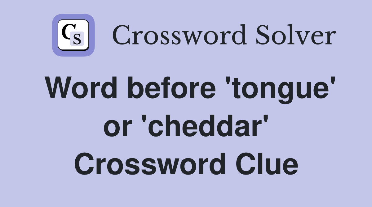 Word before 'tongue' or 'cheddar' Crossword Clue