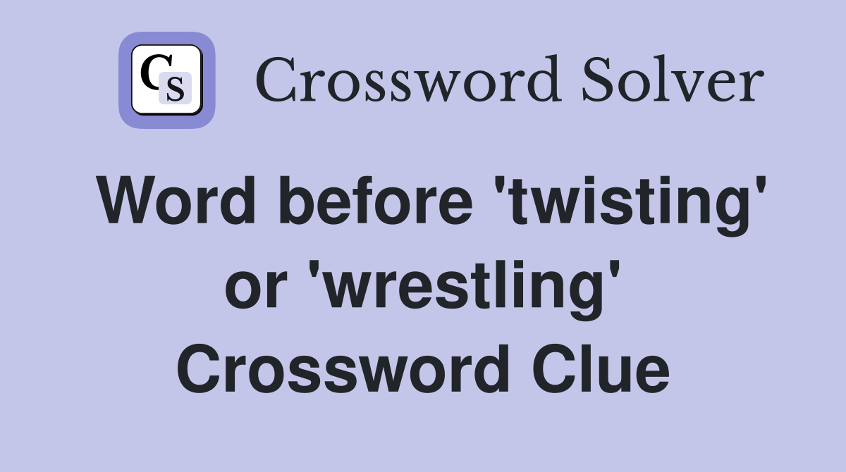 Word before 'twisting' or 'wrestling' Crossword Clue