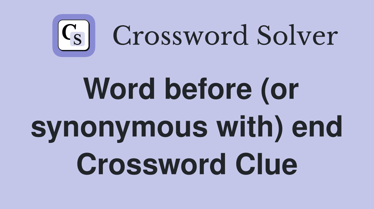 Word before (or synonymous with) end Crossword Clue