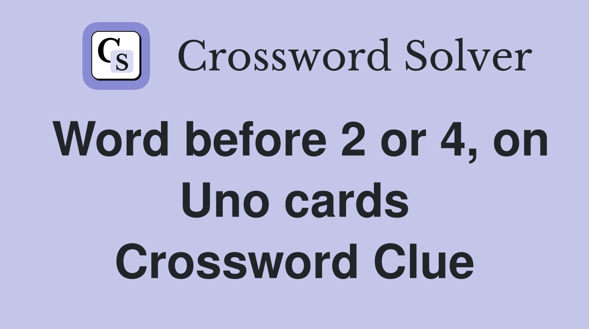 Word before 2 or 4, on Uno cards Crossword Clue