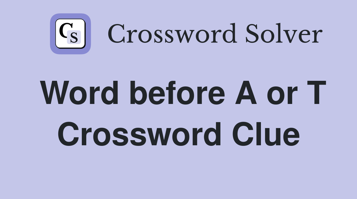 Word before A or T Crossword Clue