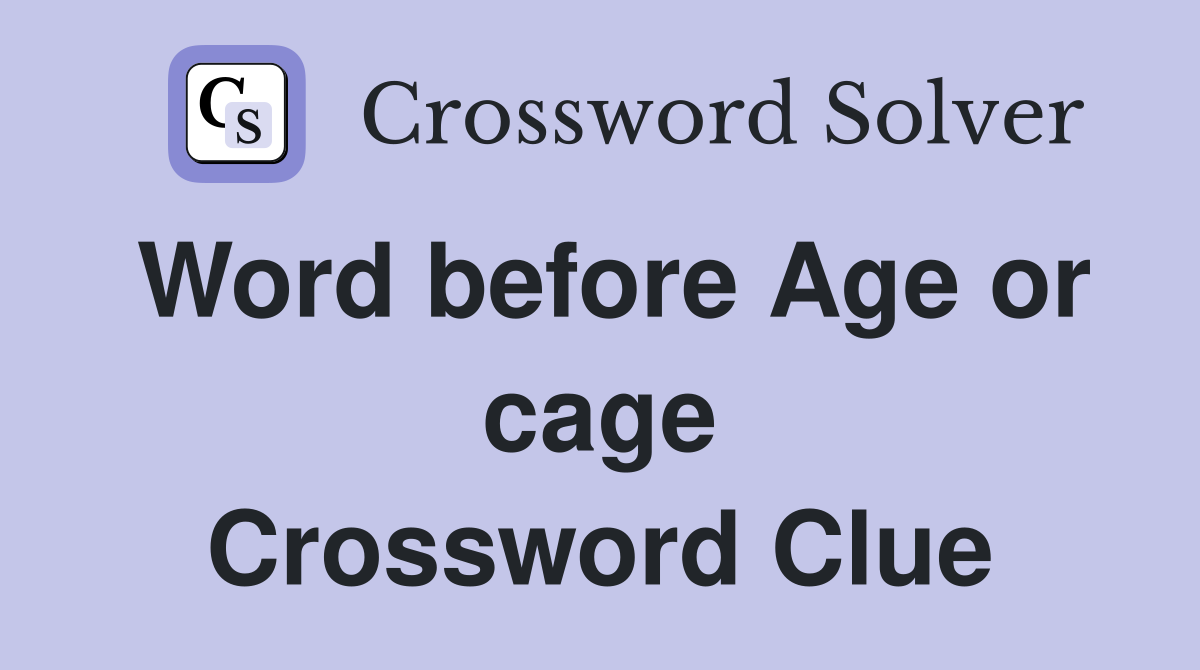 Word before Age or cage Crossword Clue