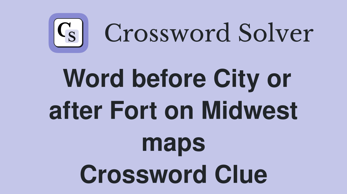 Word before City or after Fort on Midwest maps Crossword Clue
