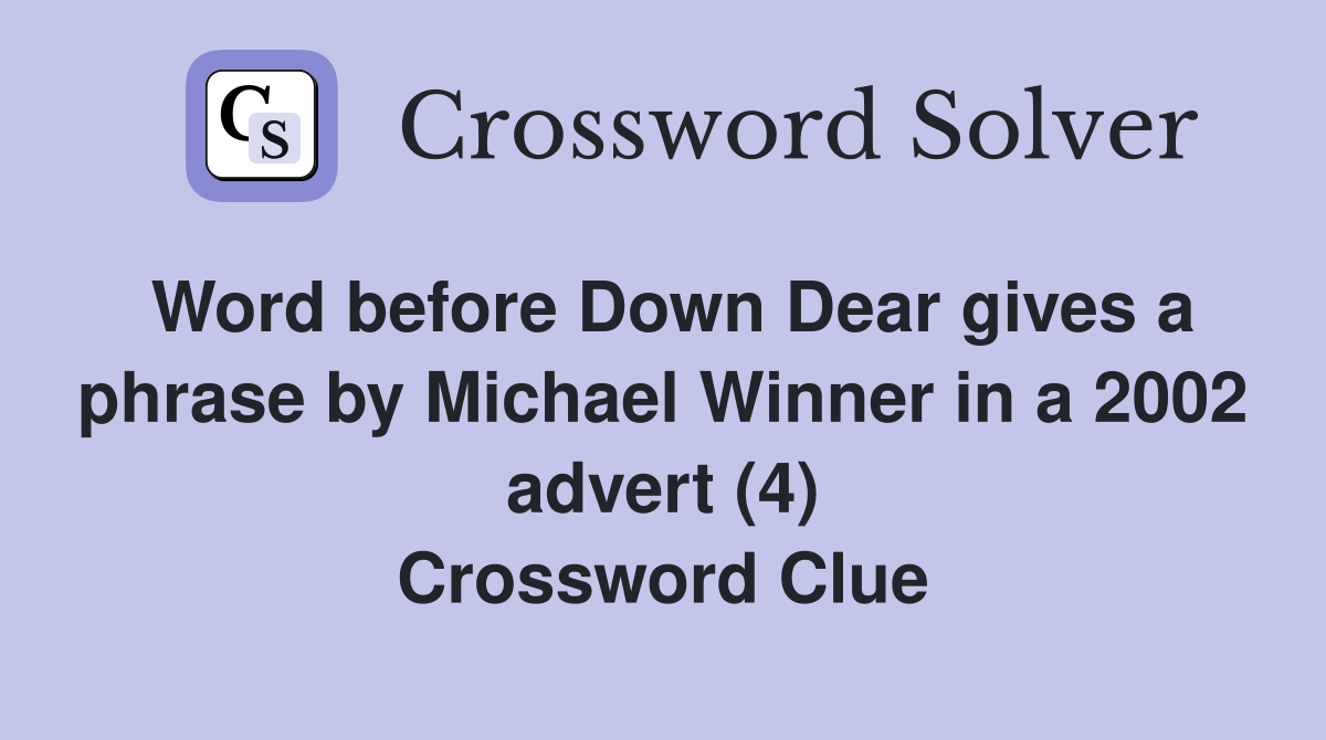 Word before Down Dear gives a phrase by Michael Winner in a 2002 advert (4) Crossword Clue