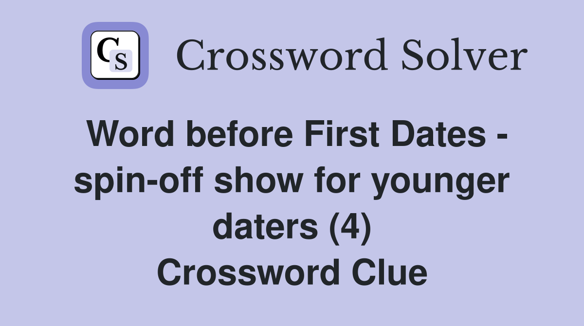 Word before First Dates - spin-off show for younger daters (4) Crossword Clue
