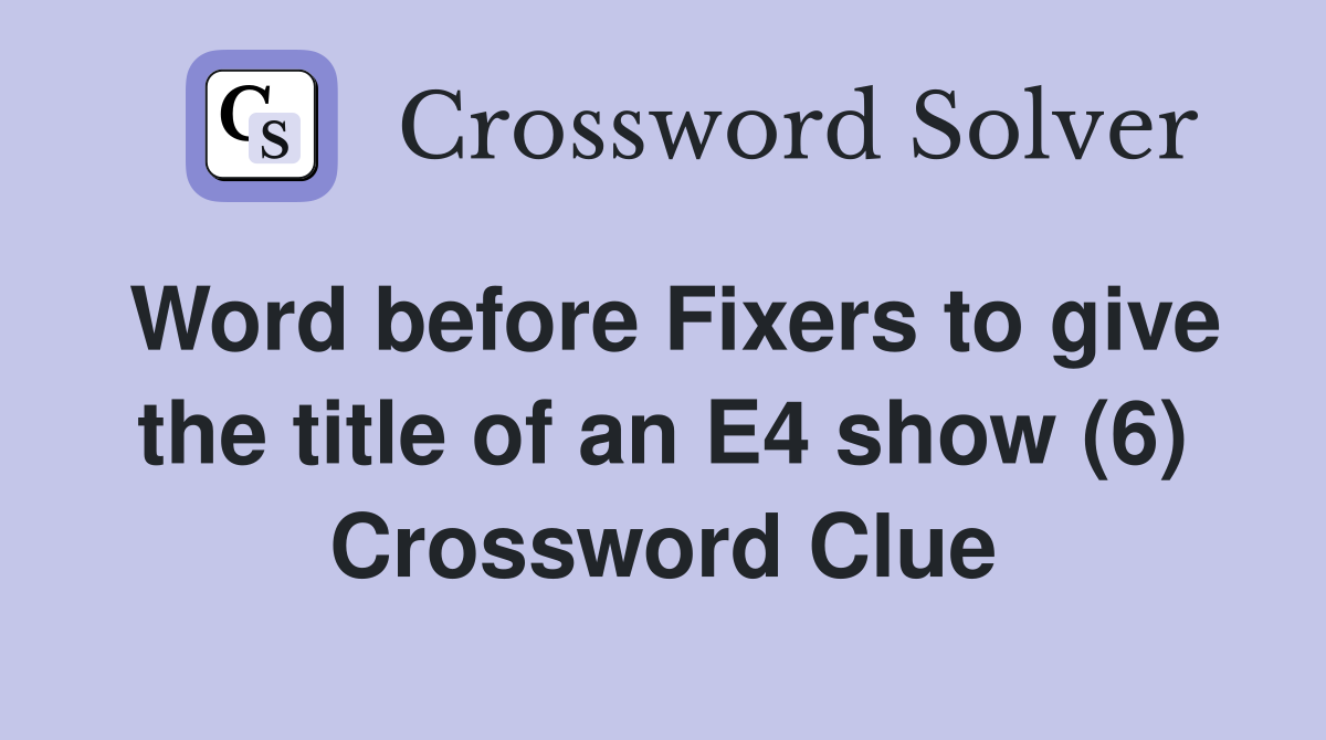 Word before Fixers to give the title of an E4 show (6) Crossword Clue