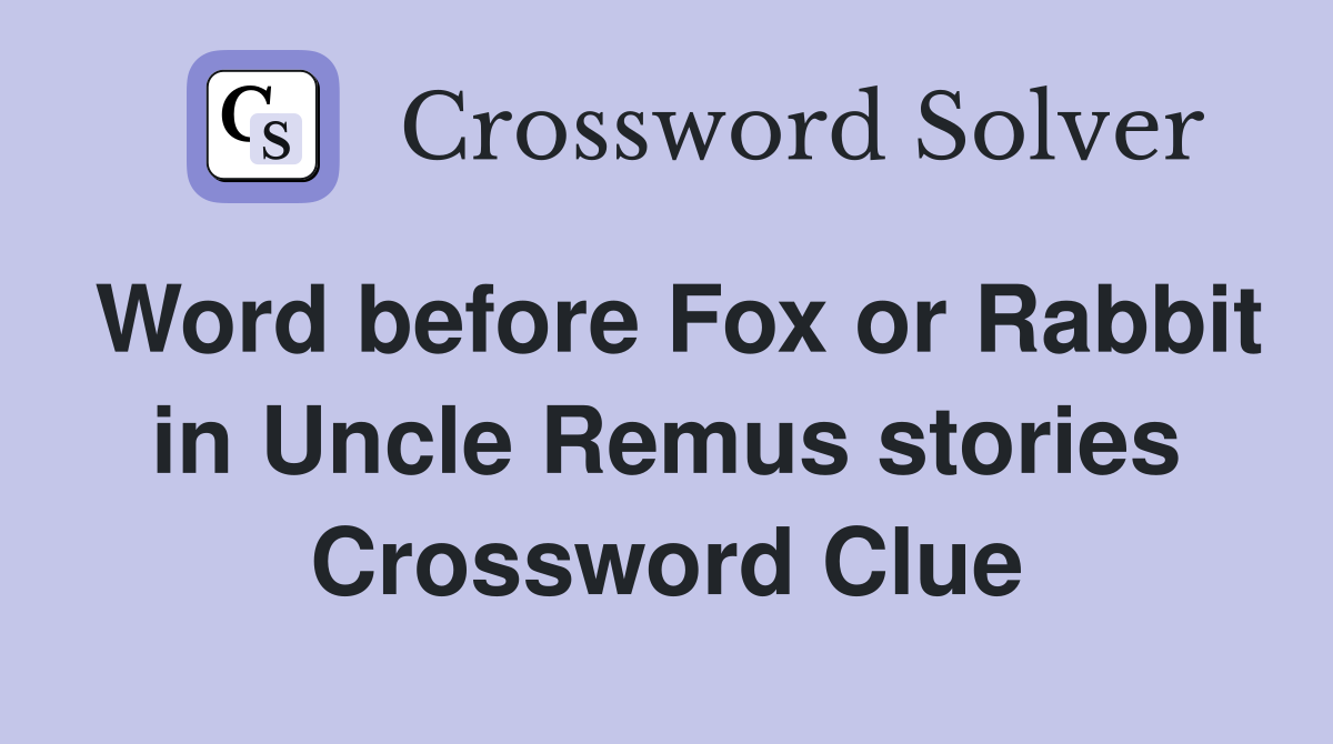 Word before Fox or Rabbit in Uncle Remus stories Crossword Clue