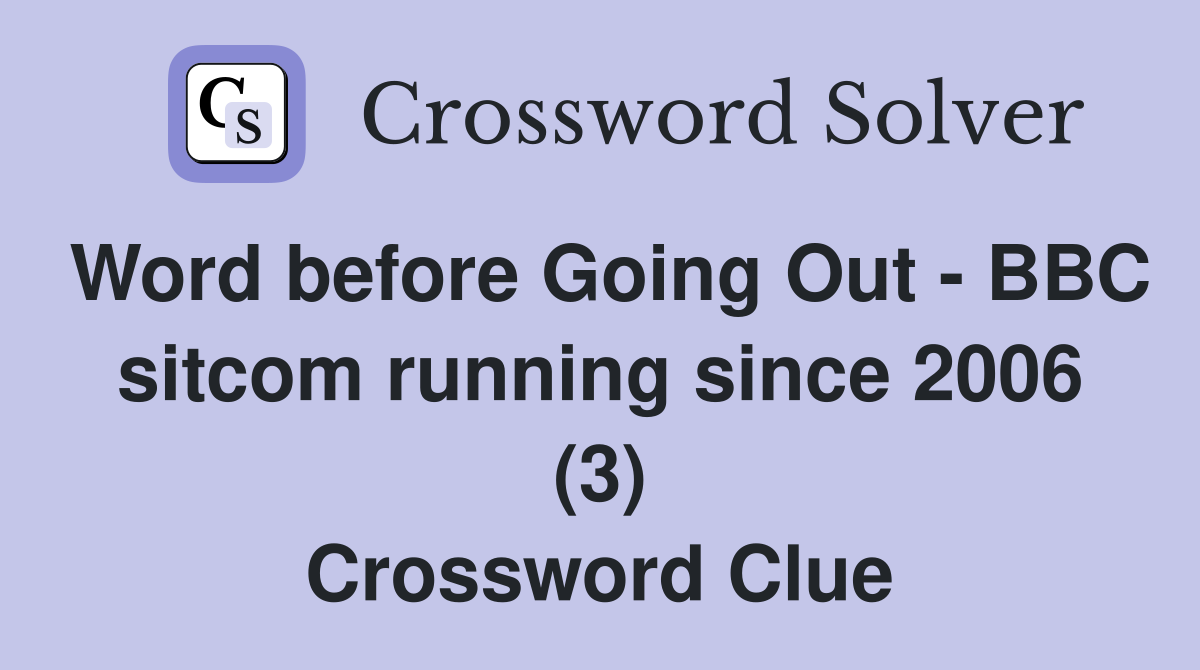 Word before Going Out - BBC sitcom running since 2006 (3) Crossword Clue