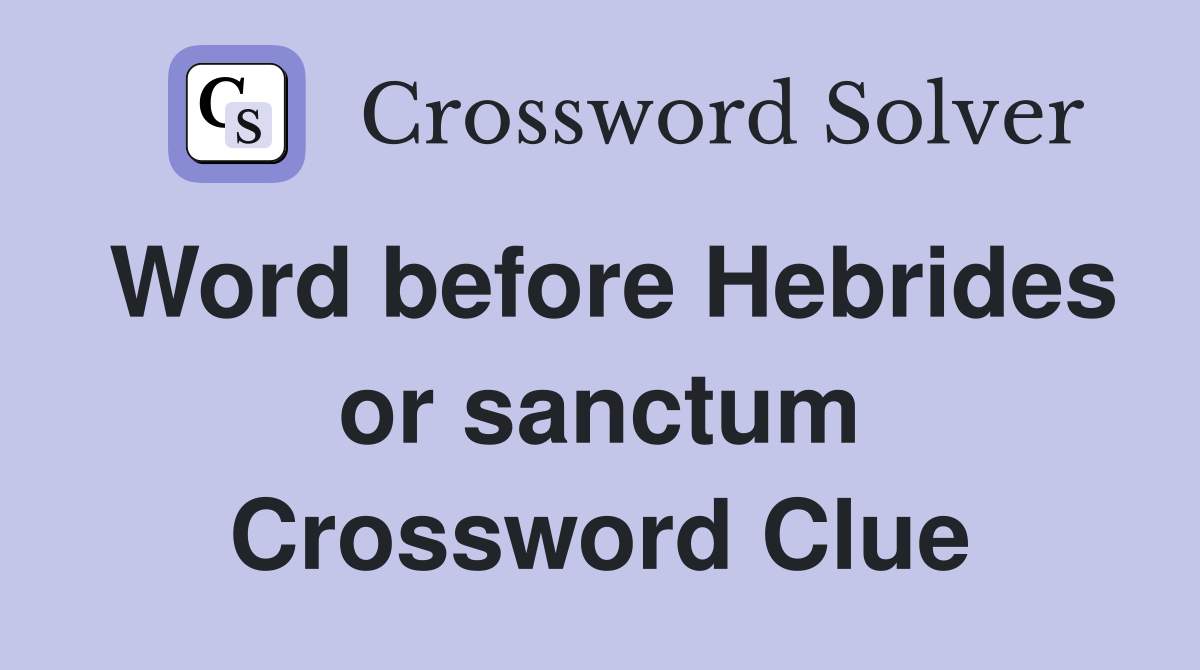 Word before Hebrides or sanctum Crossword Clue