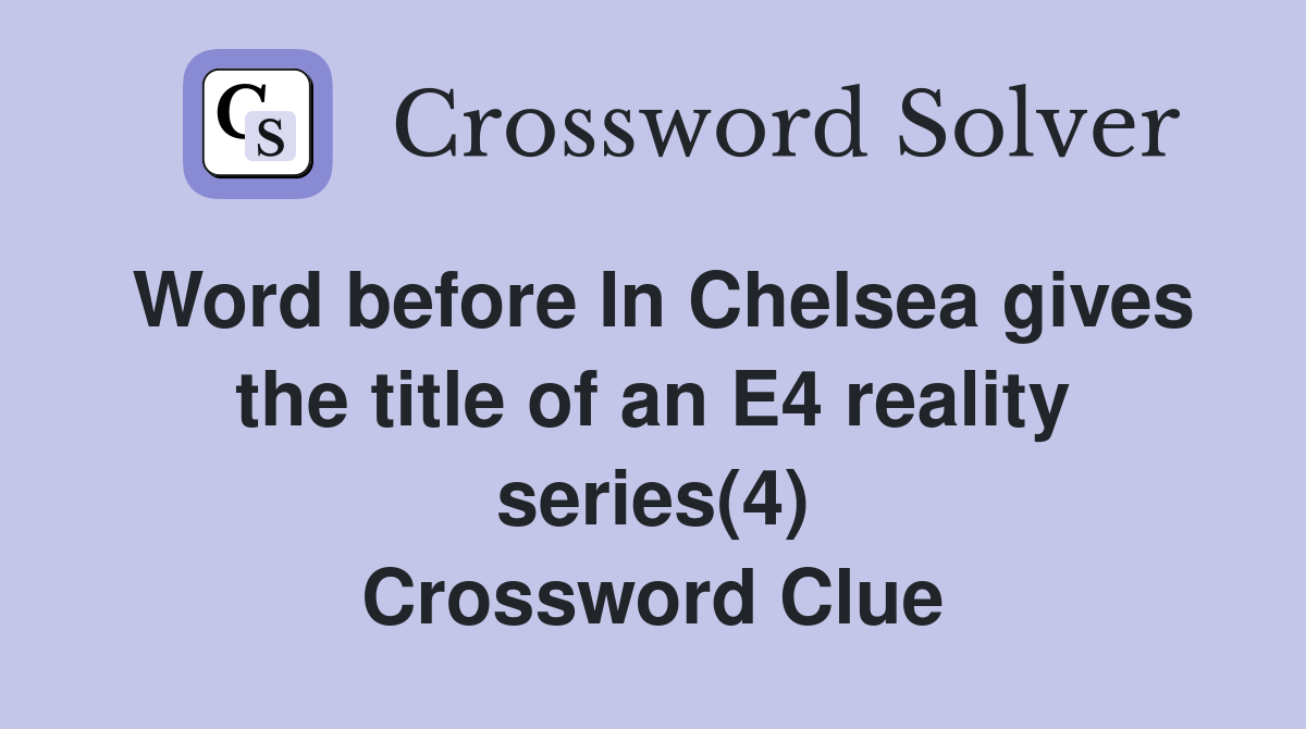 Word before In Chelsea gives the title of an E4 reality series(4) Crossword Clue