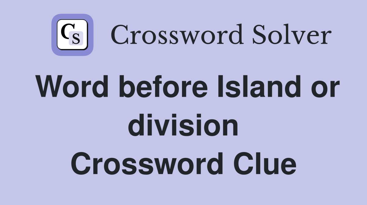 Word before Island or division Crossword Clue