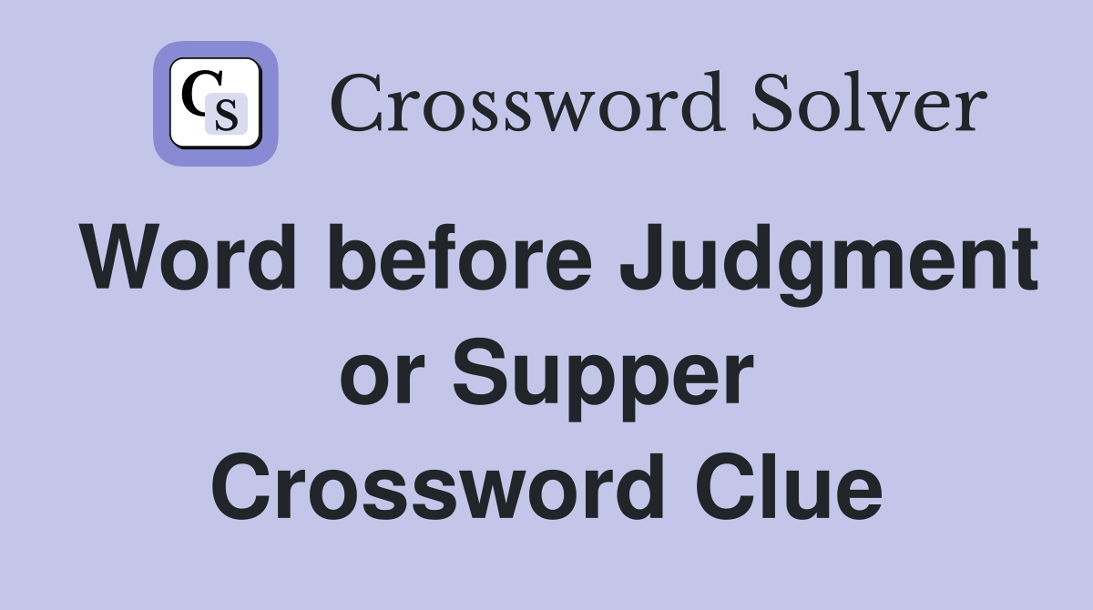 Word before Judgment or Supper Crossword Clue