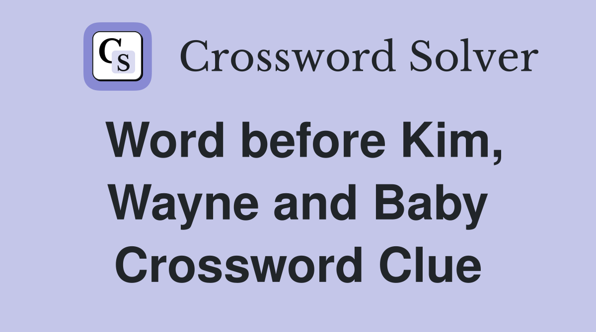 Word before Kim, Wayne and Baby Crossword Clue